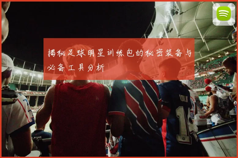 揭秘足球明星训练包的秘密装备与必备工具分析