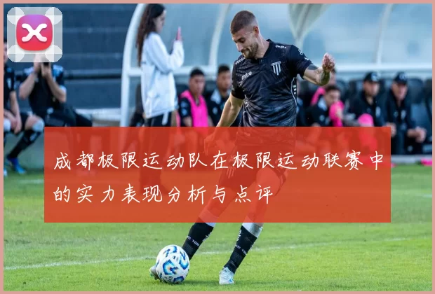 成都极限运动队在极限运动联赛中的实力表现分析与点评