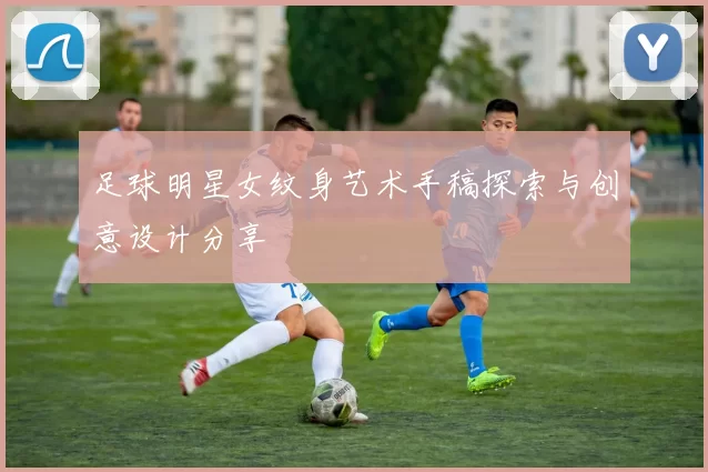 足球明星女纹身艺术手稿探索与创意设计分享