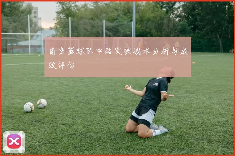 南京篮球队中路突破战术分析与成效评估