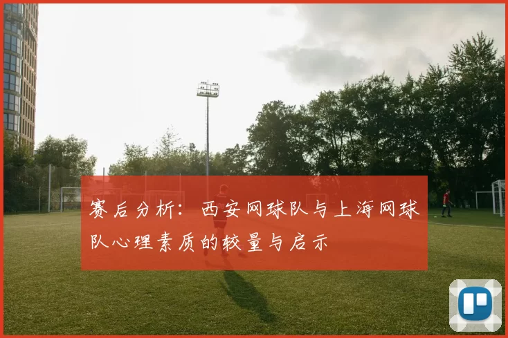 赛后分析：西安网球队与上海网球队心理素质的较量与启示