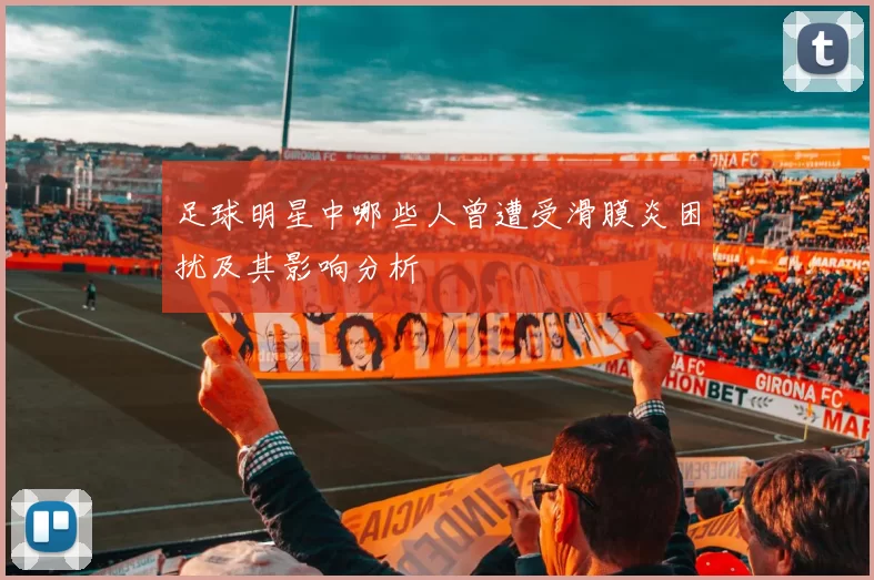 足球明星中哪些人曾遭受滑膜炎困扰及其影响分析