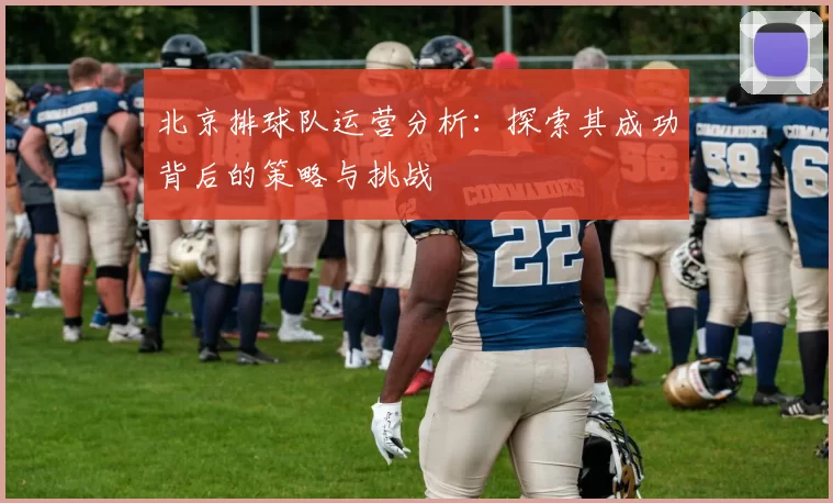 北京排球队运营分析：探索其成功背后的策略与挑战