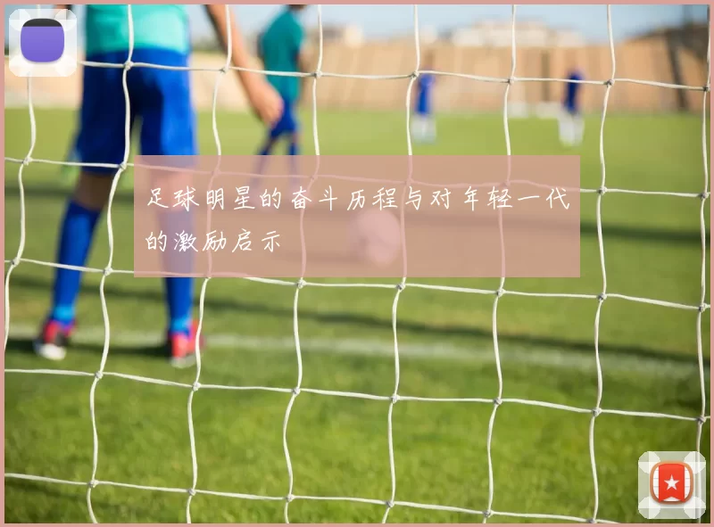 足球明星的奋斗历程与对年轻一代的激励启示