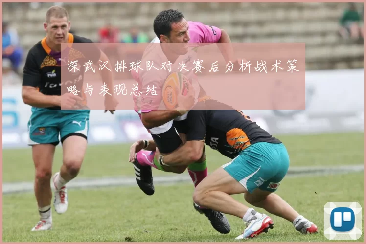 深武汉排球队对决赛后分析战术策略与表现总结