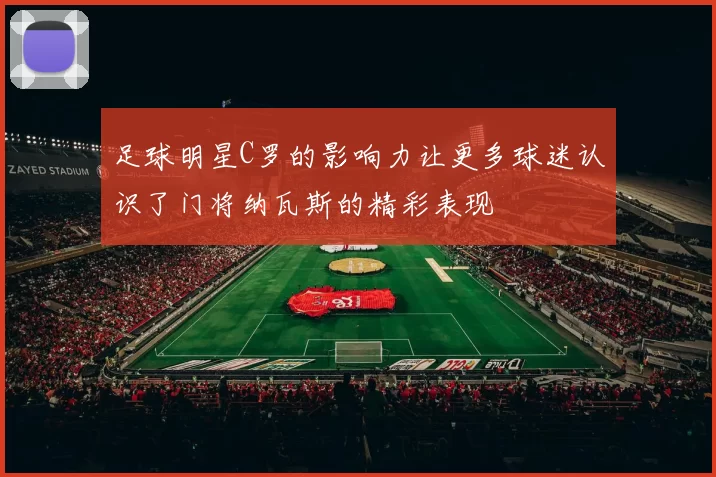 足球明星C罗的影响力让更多球迷认识了门将纳瓦斯的精彩表现