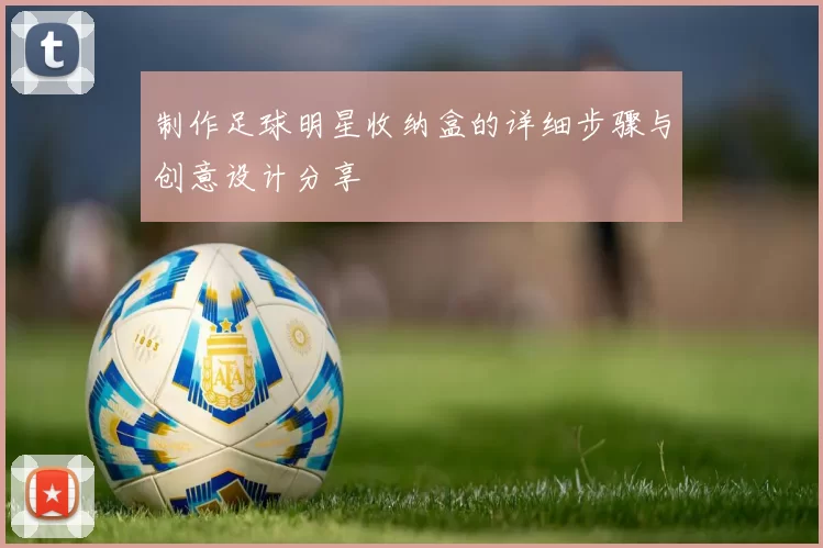 制作足球明星收纳盒的详细步骤与创意设计分享