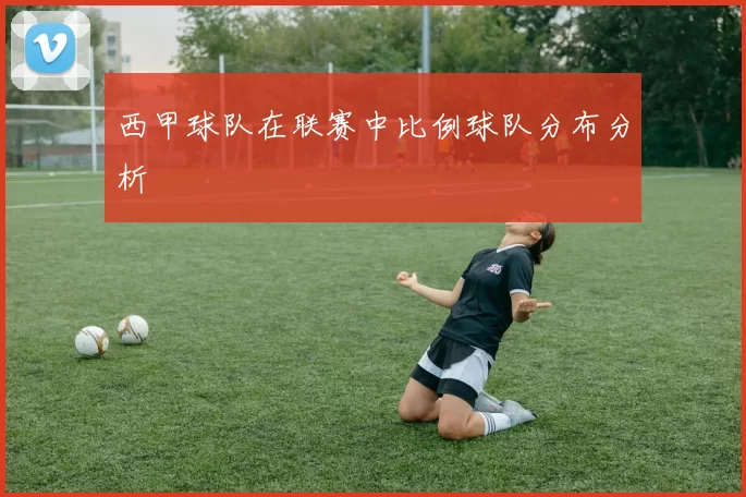 西甲球队在联赛中比例球队分布分析