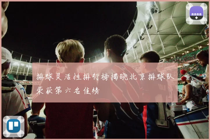 排球灵活性排行榜揭晓北京排球队荣获第六名佳绩