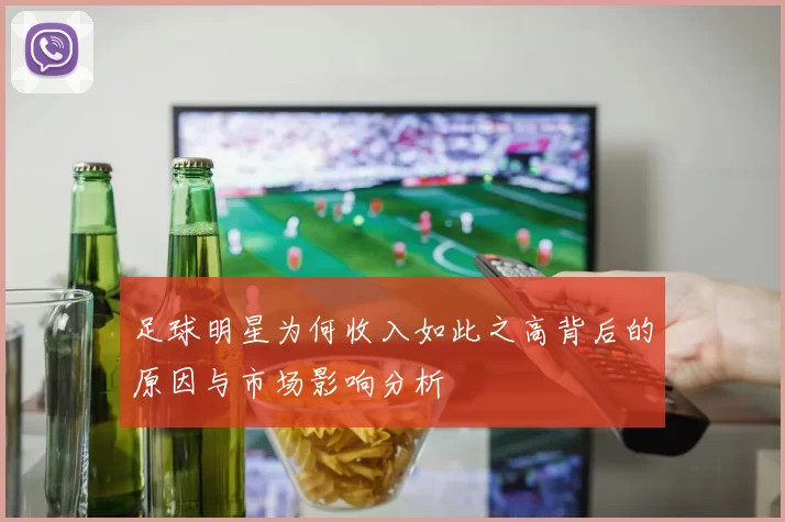 足球明星为何收入如此之高背后的原因与市场影响分析