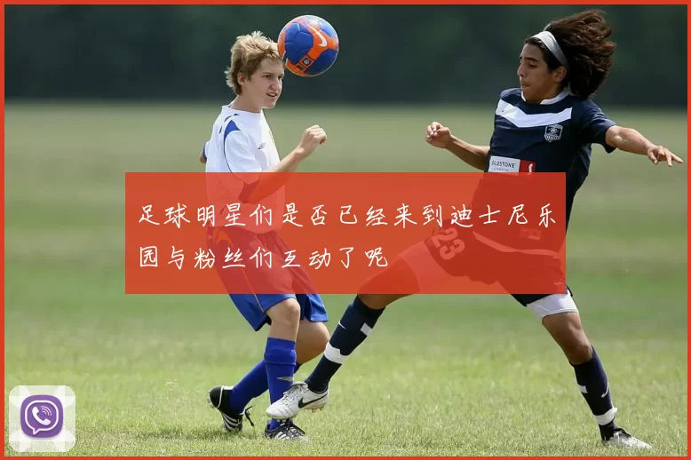 足球明星们是否已经来到迪士尼乐园与粉丝们互动了呢