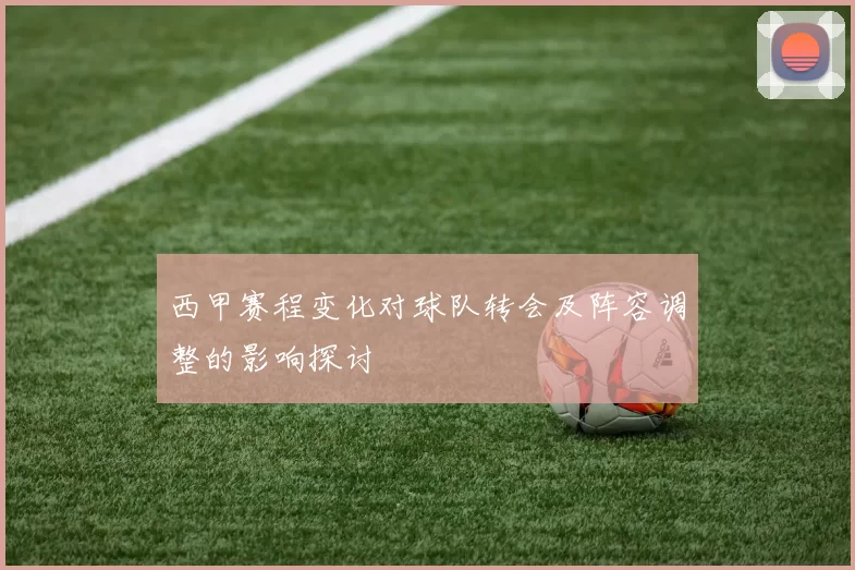 西甲赛程变化对球队转会及阵容调整的影响探讨