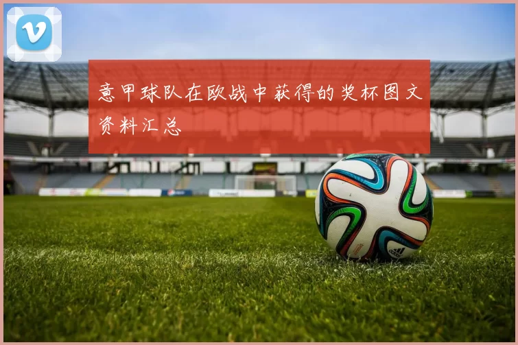 意甲球队在欧战中获得的奖杯图文资料汇总