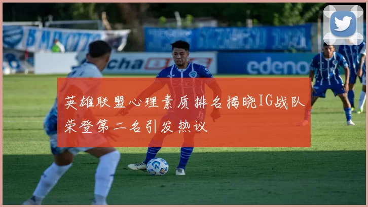 英雄联盟心理素质排名揭晓IG战队荣登第二名引发热议