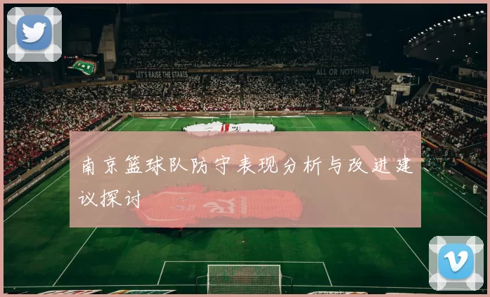 南京篮球队防守表现分析与改进建议探讨