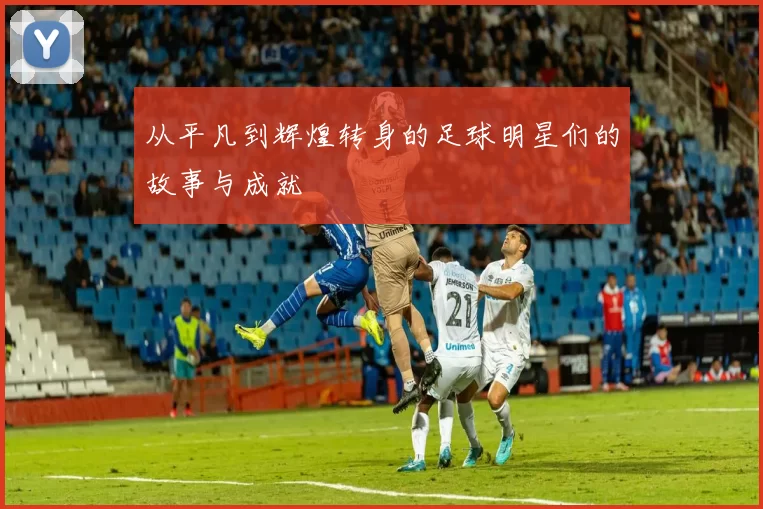 从平凡到辉煌转身的足球明星们的故事与成就